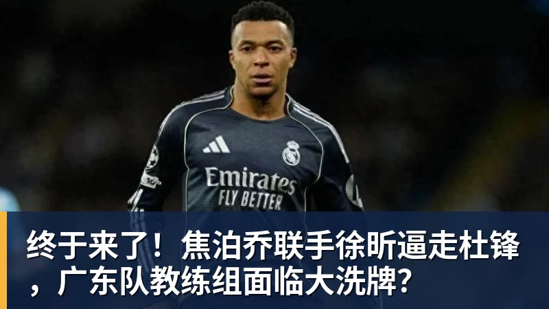 华体会体育终于来了!焦泊乔联手徐昕逼走杜锋,广东队教练组面临大洗牌?