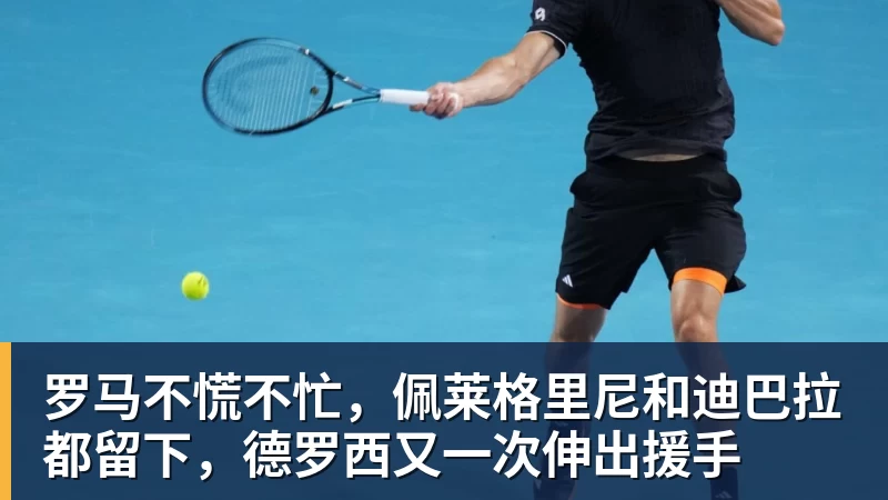 罗马不慌不忙，佩莱格里尼和迪巴拉都留下，德罗西又一次伸出援手
