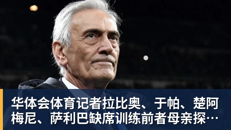 华体会体育记者拉比奥、于帕、楚阿梅尼、萨利巴缺席训练前者母亲探班扑空
