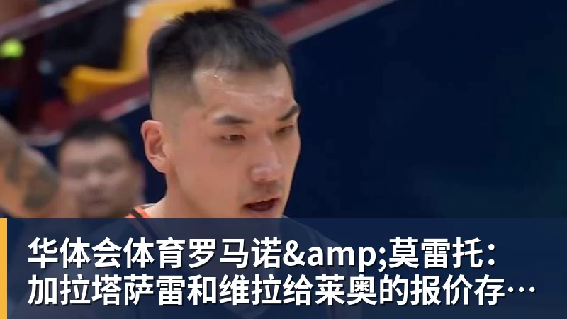 华体会体育罗马诺&莫雷托:加拉塔萨雷和维拉给莱奥的报价存在宇宙般的鸿沟