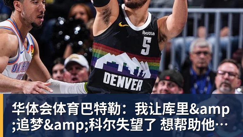 华体会体育巴特勒：我让库里&amp;追梦&amp;科尔失望了 想帮助他们再拿一个总冠军